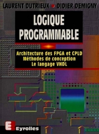 Logique programmable. Architecture des FPGA et CPLD, méthodes de conception, le langage VHDL