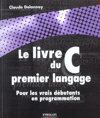 Le livre du C premier langage. Pour les vrais débutants en programmation