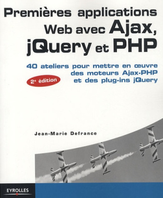 Premières applications Web avec Ajax, jQuery et PHP. 40 Ateliers pour mettre en oeuvre des moteurs A