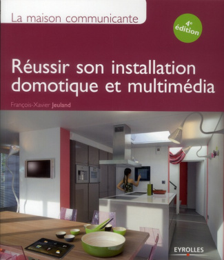 La maison communicante. Réussir son installation domotique et multimédia, 4e édition