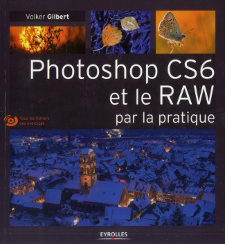 Photoshop CS6 et le RAW par la pratique. Avec 1 DVD