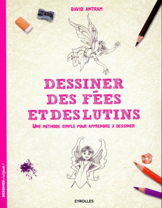 Dessiner des fées et des lutins. Une méthode simple pour apprendre à dessiner