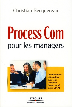 Process Com pour les managers. Communiquer et travailler avec (presque) tout le monde grâce à PCM