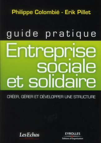 Guide pratique : Entreprise sociale et solidaire. Créer, gérer et développer une structure