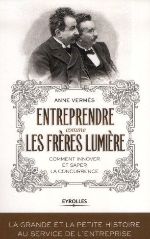 Entreprendre comme les frères Lumière. Comment innover et saper la concurrence