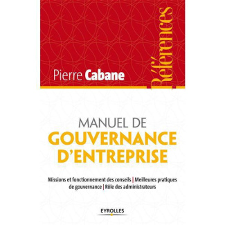 Manuel de gouvernance d'entreprise. Missions et fonctionnement des conseils, meilleures pratiques de