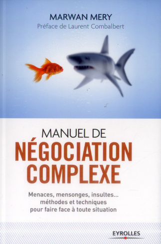 Manuel de négociation complexe. Menaces, mensonges, insultes... méthodes et techniques pour faire fa