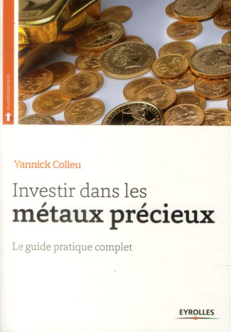 Investir dans les métaux précieux. Le guide pratique complet
