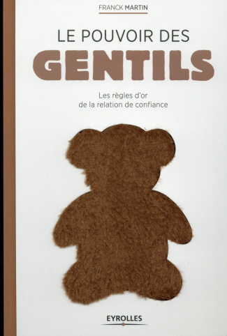 Le pouvoir des gentils. Les règles d'or de la relation de confiance