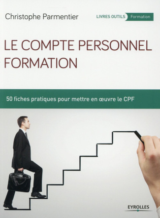 Le compte personnel formation. 50 fiches pratiques pour mettre en oeuvre le CPF