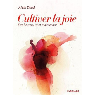 Cultiver la joie. Etre heureux ici et maintenant
