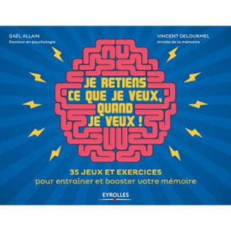 Je retiens ce que je veux, quand je veux ! 35 jeux et exercices pour entraîner et booster votre mémo