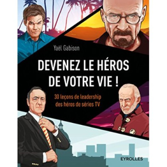 Devenez le héros de votre vie ! 30 leçons de leadership des héros de séries TV