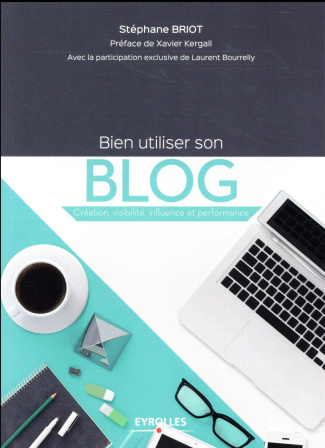 Bien utiliser son blog. Création, visibilité, influence et performance