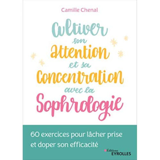 Cultiver son attention et sa concentration avec la sophrologie. 60 exercices pour lâcher prise et do