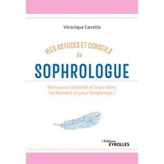 Mes astuces et conseils de sophrologue. Retrouvez sérénité et bien-être, facilement et pour longtemp