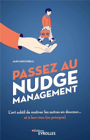 Passez au nudge management. L'art subtil de motiver les autres en douceur... et à leur insu (ou pres