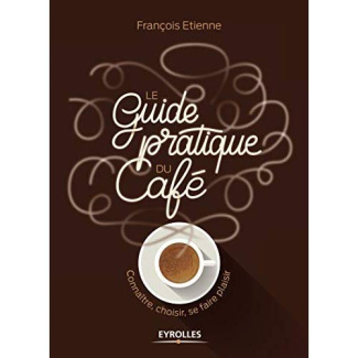 Le guide pratique du café. Connaître, choisir, se faire plaisir