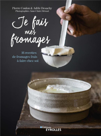 Je fais mes fromages. 16 recettes de fromages frais à faire chez soi