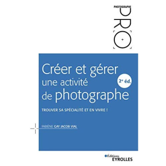 Créer et gérer une activité de photographe. Trouver sa spécialité et en vivre ! 2e édition