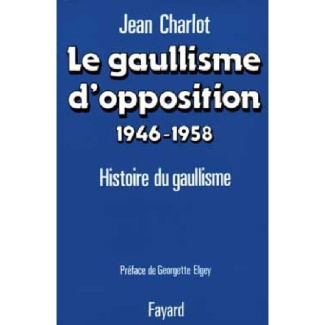 Le Gaullisme d'opposition. Histoire politique du gaullisme (1946-1958)