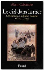 Le ciel dans la mer. Christianisme et civilisation maritime (XVe-XIXe siècle)