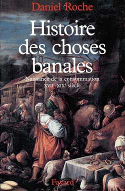 Histoire des choses banales. Naissance de la consommation, XVIIème-XIXème siècle