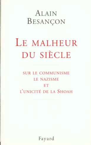 LE MALHEUR DU SIECLE. Sur le communisme, le nazisme et l'unicité de la Shoah