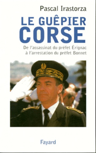 LE GUEPIER CORSE. De l'assassinat du préfet Erignac à l'arrestation du préfet Bonnet