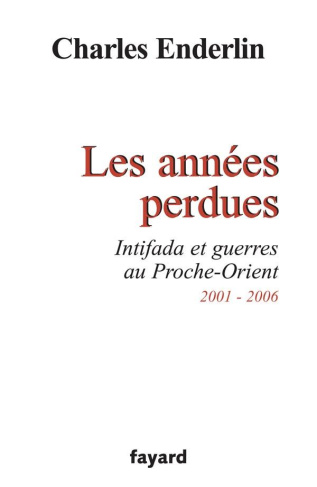 Les années perdues. Intifada et guerres au Proche-Orient 2001-2006