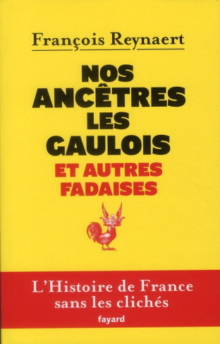Nos ancètres les gaulois et autres fadaises. L'histoire de France sans les clichés
