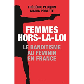 Femmes hors-la-loi. Le banditisme au féminin en France