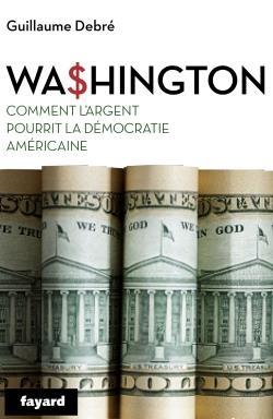 Wa$hington. Comment l'argent a ruiné la démocratie américaine