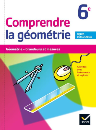 Comprendre la géometrie 6e. Géométrie, grandeurs et mesures. Activités avec instruments et logiciel.