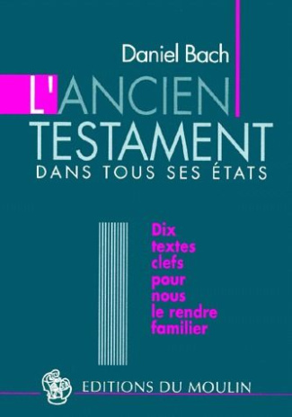 L'ANCIEN TESTAMENT DANS TOUS SES ETATS. Dix textes clés pour nous le rendre familier