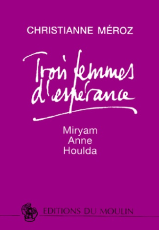 TROIS FEMMES D'ESPERANCE. Myriam, Anne, Houlda