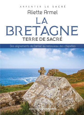 La Bretagne, Terre de sacré. Des alignements de Carnac au renouveau des chapelles
