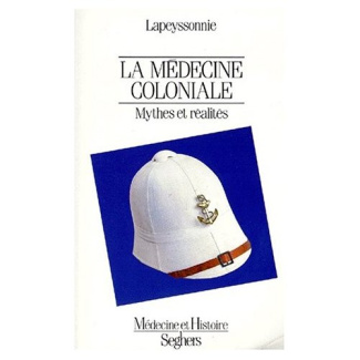 LA MEDECINE COLONIALE. Mythes et réalités