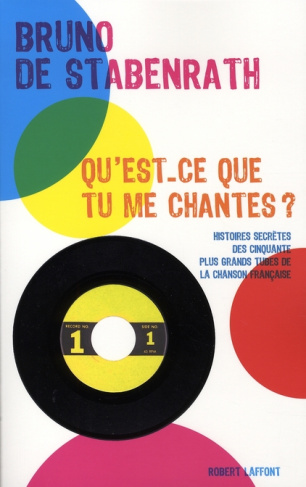Qu'est-ce que tu me chantes ? Histoires secrètes des cinquante plus grands tubes de la chanson franç
