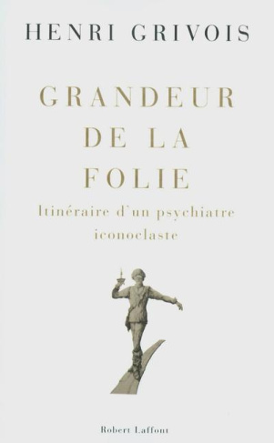Grandeur de la folie. Itinéraire d'un psychiatre iconoclaste