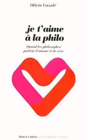 Je t?aime à la philo. Quand les philosophes parlent d?amour et de sexe