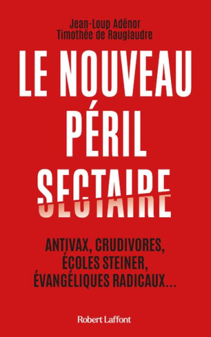 Le nouveau péril sectaire. Antivax, crudivores, écoles Steiner, évangéliques radicaux...