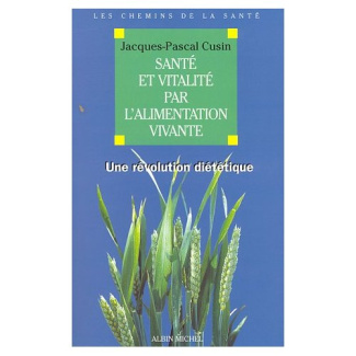 SANTE ET VITALITE PAR L'ALIMENTATION VIVANTE. Une révolution diététique