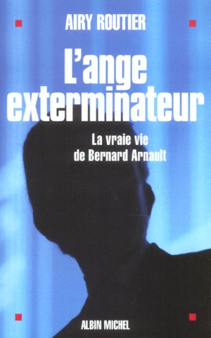 L'ange exterminateur. La vraie vie de Bernard Arnault