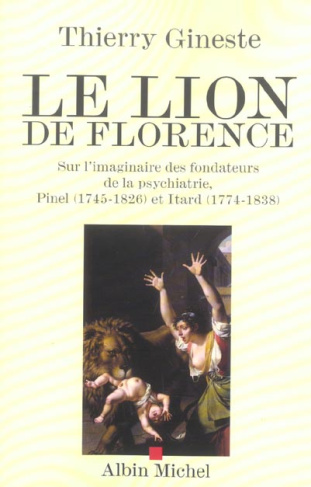 Le Lion de Florence. Sur l'imaginaire des fondateurs de la psychiatrie, Pinel (1745-1826) et Itard (