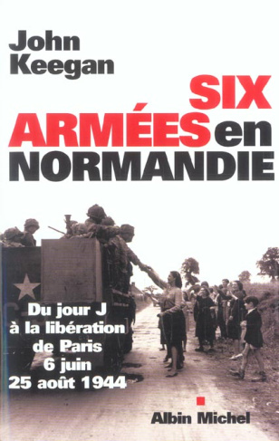 Six armées en Normandie. Du jour J à la libération de Paris 6 juin-25 août 1944