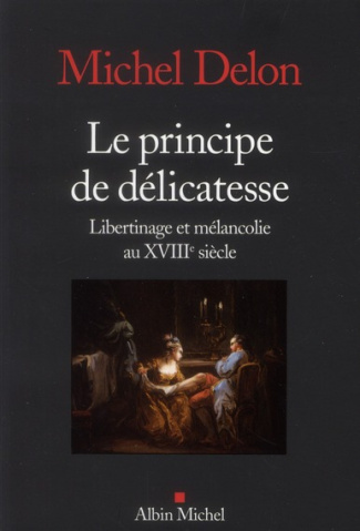 Le principe de délicatesse. Libertinage et mélancolie au XVIIIe siècle