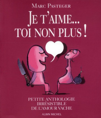 Je t'aime... Toi non plus ! Petite anthologie irrésistible de l'amour vache