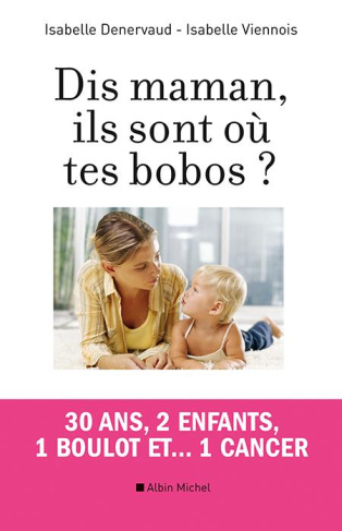 Dis maman, ils sont où tes bobos ? 30 ans, 2 enfants , 1 boulot et... 1 cancer
