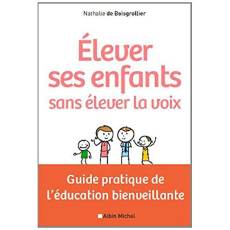 Elever ses enfants sans élever la voix. Guide pratique de l'éducation bienveillante